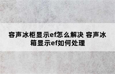 容声冰柜显示ef怎么解决 容声冰箱显示ef如何处理